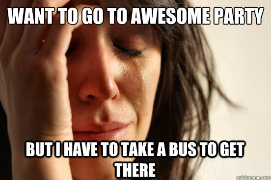 Want to go to awesome party But I have to take a bus to get there  First World Problems