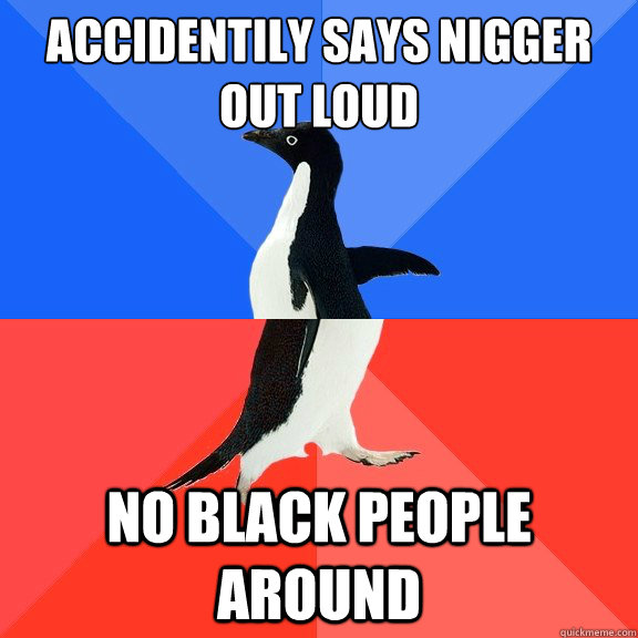accidentily Says nigger out loud No black people around  Socially Awkward Awesome Penguin