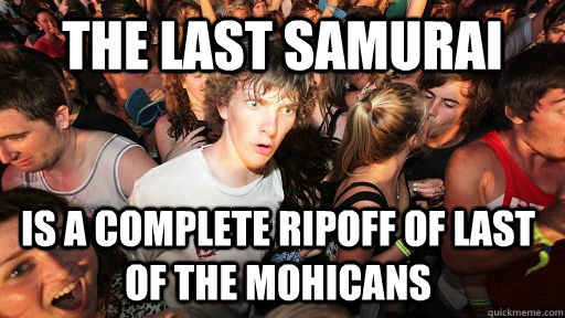 The last samurai is a complete ripoff of last of the mohicans  Sudden Clarity Clarence