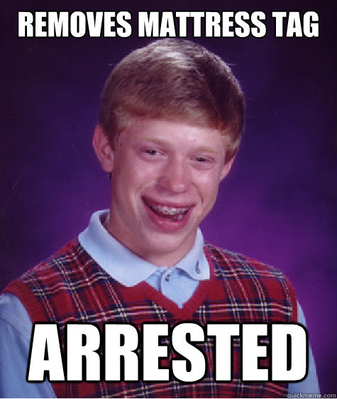 Removes mattress tag arrested  Bad Luck Brian
