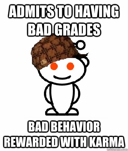 Admits to having bad grades bad behavior rewarded with karma  Scumbag Reddit