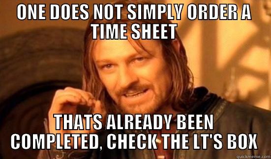 ONE DOES NOT SIMPLY ORDER A TIME SHEET THATS ALREADY BEEN COMPLETED, CHECK THE LT'S BOX Boromir