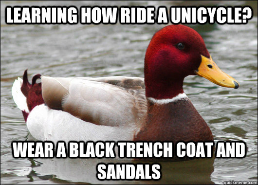 Learning how ride a unicycle? Wear a black trench coat and sandals  Malicious Advice Mallard