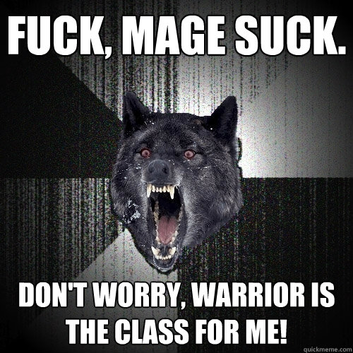 FUCK, MAGE SUCK. DON'T WORRY, WARRIOR IS THE CLASS FOR ME!  Insanity Wolf