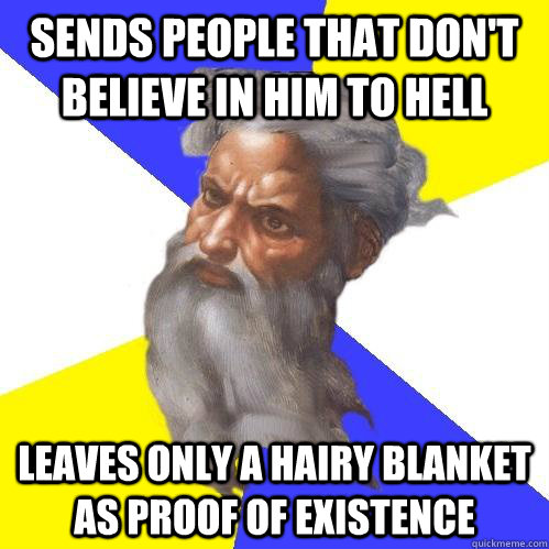 Sends people that don't believe in him to hell leaves only a hairy blanket as proof of existence       Advice God