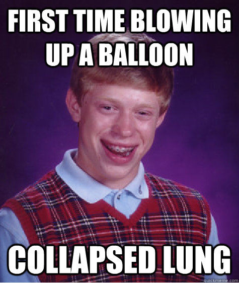 First time blowing up a balloon  Collapsed Lung - First time blowing up a balloon  Collapsed Lung  Bad Luck Brian