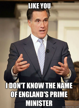 Like you I don't know the name of England's Prime Minister  Relatable Romney