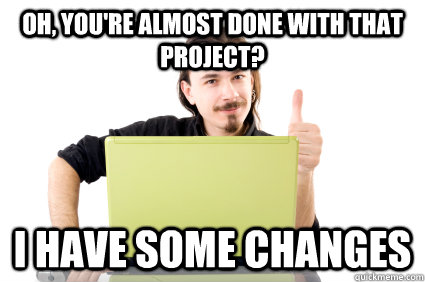 Oh, you're almost done with that project? I have some changes - Oh, you're almost done with that project? I have some changes  Scumbag Web Designer