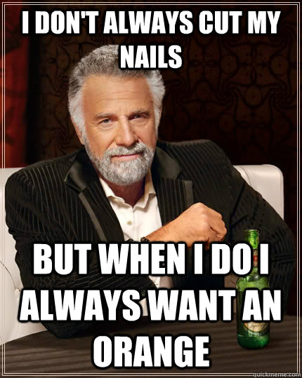 I don't always cut my nails but when I do I always want an orange  The Most Interesting Man In The World