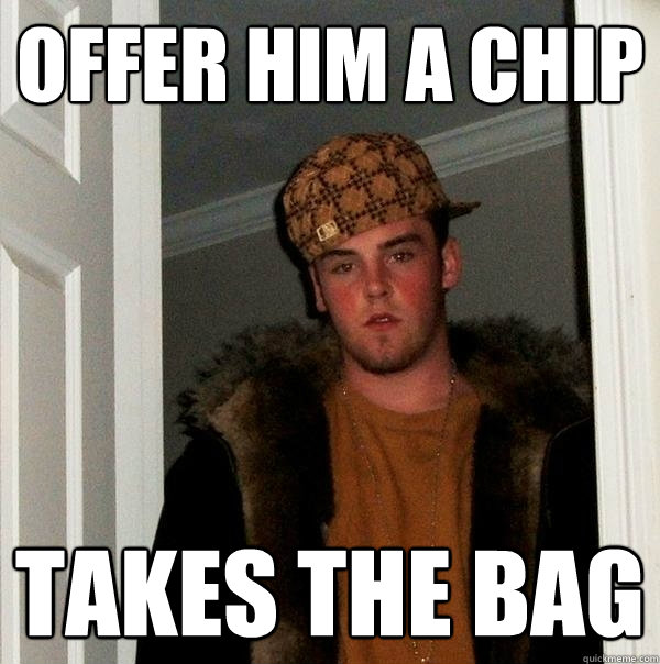 Offer him a chip takes the bag  Scumbag Steve