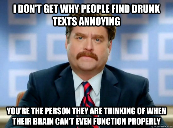 I don't get why people find drunk texts annoying  You're the person they are thinking of when their brain can't even function properly  - I don't get why people find drunk texts annoying  You're the person they are thinking of when their brain can't even function properly   You are the person they are thinking of