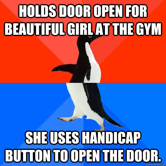 Holds door open for beautiful girl at the gym She uses handicap button to open the door.  Socially Awesome Awkward Penguin