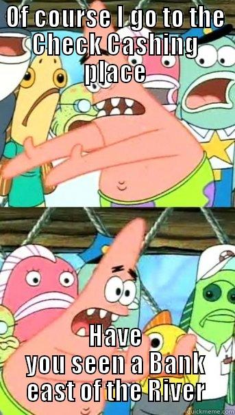 OF COURSE I GO TO THE CHECK CASHING PLACE HAVE YOU SEEN A BANK EAST OF THE RIVER Push it somewhere else Patrick