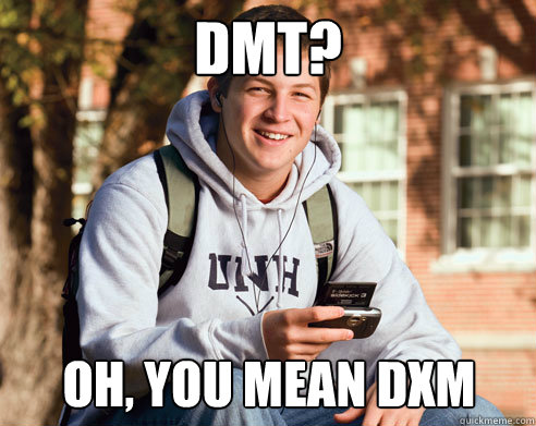 DMT? Oh, you mean DXM - DMT? Oh, you mean DXM  College Freshman