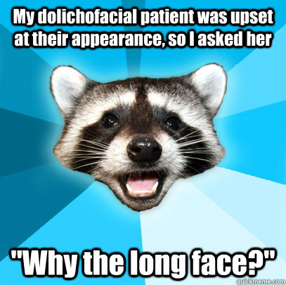 My dolichofacial patient was upset at their appearance, so I asked her 