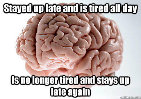 Stayed up late and is tired all day  Is no longer tired and stays up late again  - Stayed up late and is tired all day  Is no longer tired and stays up late again   Scumbag Brain