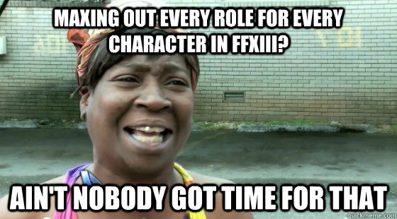 Maxing out every role for every character in FFXIII? Ain't Nobody Got time for that  aintnobodygottime