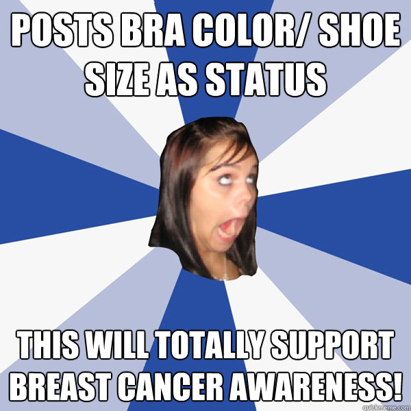 Posts bra color/ shoe size as status This will totally support Breast Cancer awareness! - Posts bra color/ shoe size as status This will totally support Breast Cancer awareness!  Annoying Facebook Girl