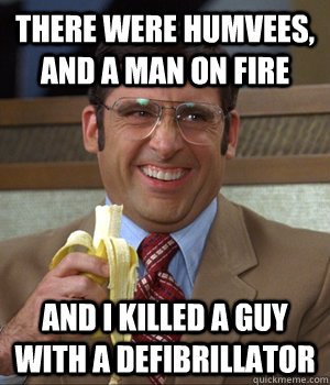 There were humvees, and a man on fire and i killed a guy with a defibrillator - There were humvees, and a man on fire and i killed a guy with a defibrillator  Misc