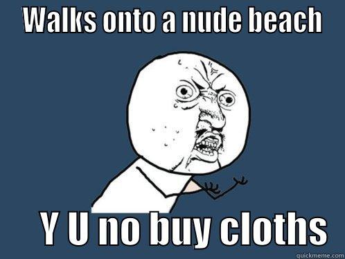  WALKS ONTO A NUDE BEACH       Y U NO BUY CLOTHS  Y U No