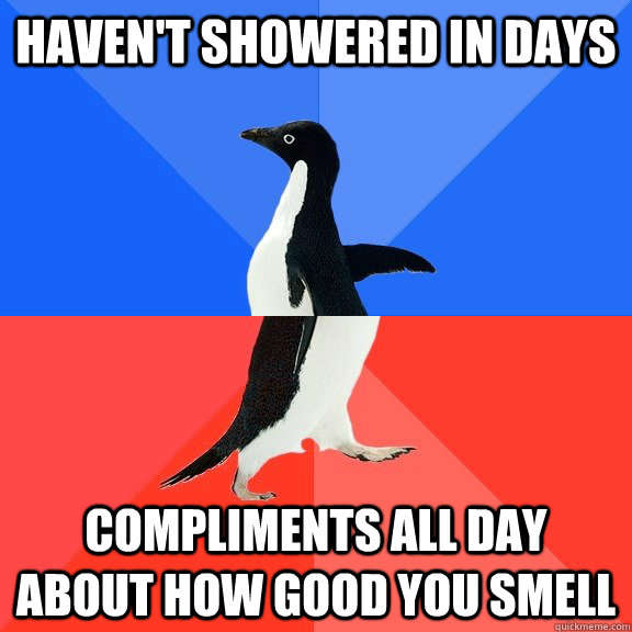 Haven't Showered in Days Compliments all day about how good you smell  Socially Awkward Awesome Penguin