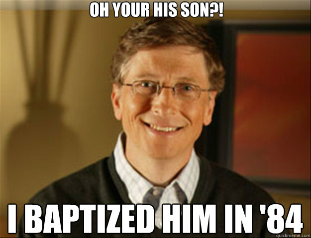 Oh your his son?! I baptized him in '84  Good guy gates