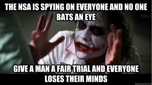 the nsa is spying on everyone and no one bats an eye give a man a fair trial and everyone loses their minds  Joker Mind Loss