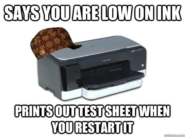 SAYS YOU ARE low on ink prints out test sheet when you restart it - SAYS YOU ARE low on ink prints out test sheet when you restart it  Scumbag Printer