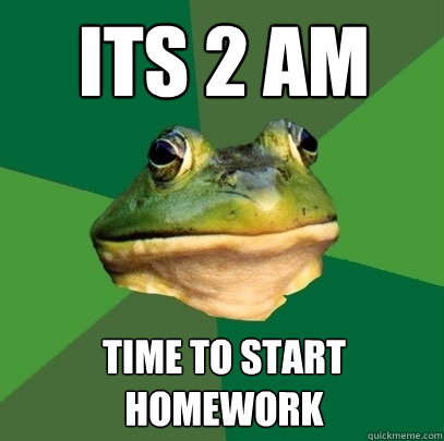 Its 2 AM Time to start homework  Foul Bachelor Frog