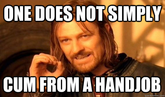 ONE DOES NOT SIMPLY CUM FROM A HANDJOB  One Does Not Simply