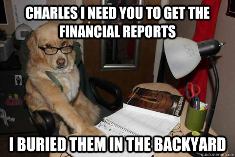 Charles I need you to get the financial reports I buried them in the backyard  Financial Advice Dog