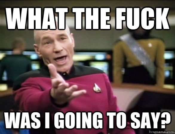 What the fuck Was I going to say?  Annoyed Picard HD
