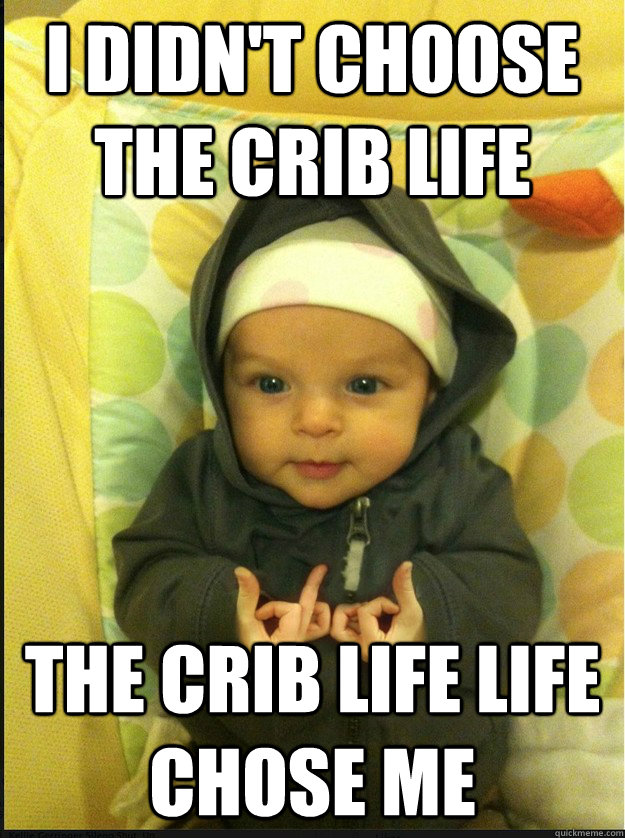 I didn't choose the crib life The crib life life chose me Gangsta