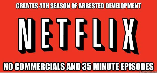 creates 4th season of arrested development no commercials and 35 minute episodes  Good Guy Netflix