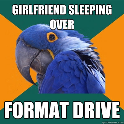 Girlfriend sleeping over format drive  Paranoid Parrot