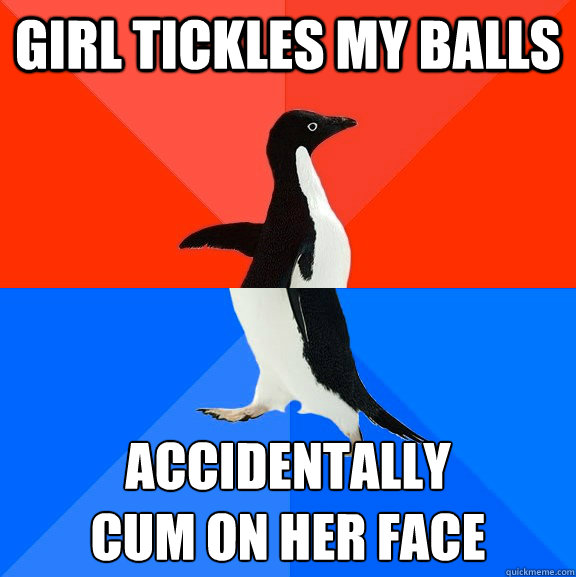 Girl tickles my balls Accidentally
cum on her face  Socially Awesome Awkward Penguin