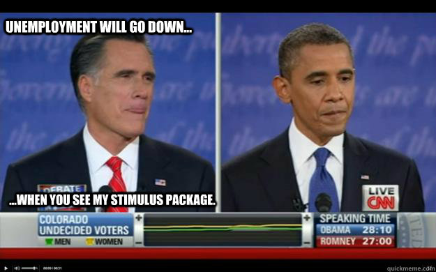 Unemployment will go down... ...when you see my stimulus package.  