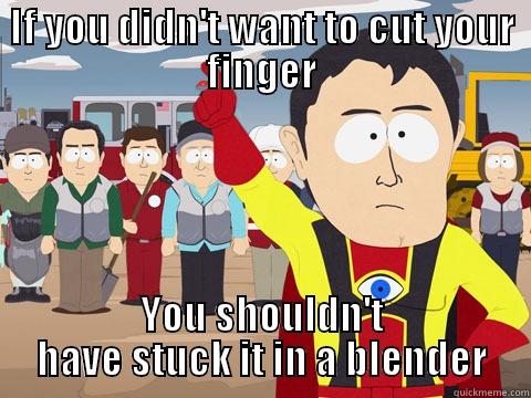 IF YOU DIDN'T WANT TO CUT YOUR FINGER YOU SHOULDN'T HAVE STUCK IT IN A BLENDER Captain Hindsight