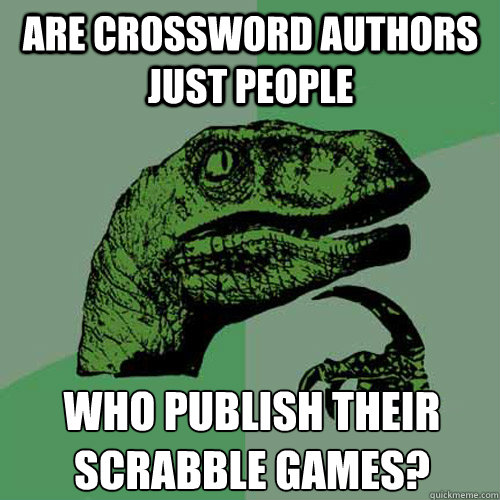 are crossword authors just people who publish their scrabble games?  Philosoraptor