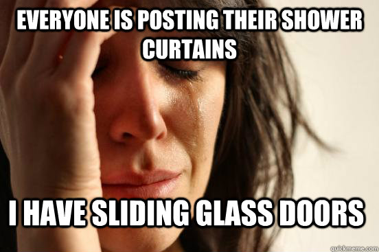 everyone is posting their shower curtains i have sliding glass doors  FirstWorldProblems