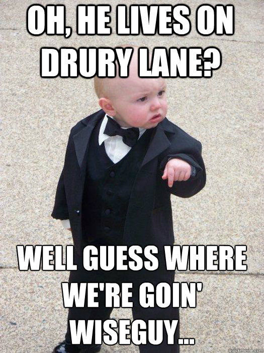 oh, he lives on drury lane? well guess where we're goin' wiseguy... Caption 3 goes here  Baby Godfather