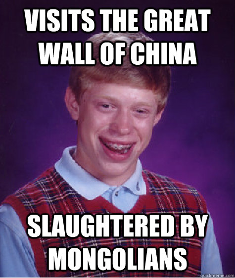 Visits the Great Wall of China Slaughtered by Mongolians - Visits the Great Wall of China Slaughtered by Mongolians  Bad Luck Brian
