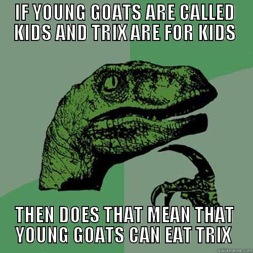 IF YOUNG GOATS ARE CALLED KIDS AND TRIX ARE FOR KIDS THEN DOES THAT MEAN THAT YOUNG GOATS CAN EAT TRIX  Philosoraptor