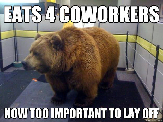 eats 4 coworkers Now too important to lay off - eats 4 coworkers Now too important to lay off  Office Grizzly