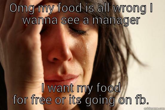 OMG MY FOOD IS ALL WRONG I WANNA SEE A MANAGER I WANT MY FOOD FOR FREE OR ITS GOING ON FB. First World Problems