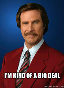  i'm kind of a big deal -  i'm kind of a big deal  Scumbag Ron Burgundy