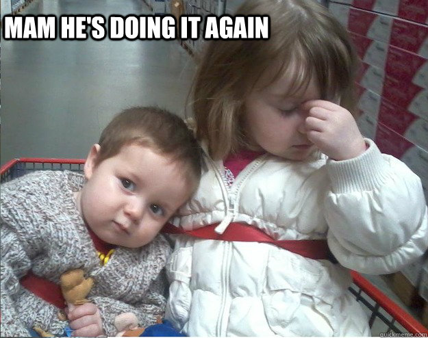 Mam he's doing it again - Mam he's doing it again  annoyed kid