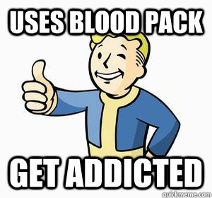 Uses Blood Pack Get addicted  Vault Boy