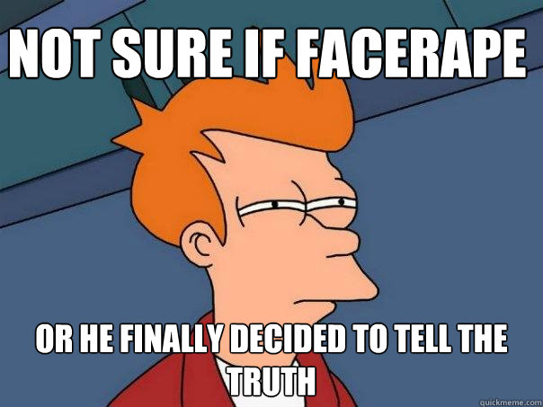 Not sure if facerape Or he finally decided to tell the truth   Futurama Fry