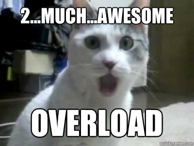 2...much...awesome overload  